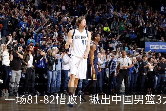 一场81-82惜败！揪出中国男篮3大“罪人” 表现拉胯+关键时刻掉链