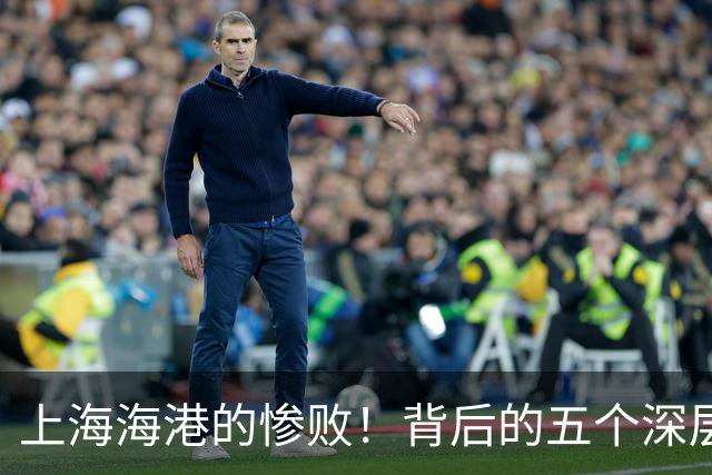 上海海港的惨败！背后的五个深层次问题让球迷心痛不已