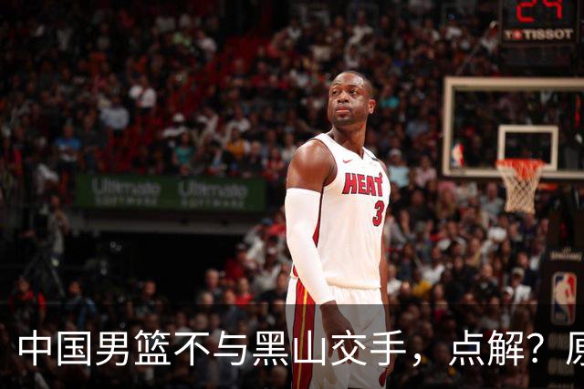 中国男篮不与黑山交手，点解？原因揭晓！