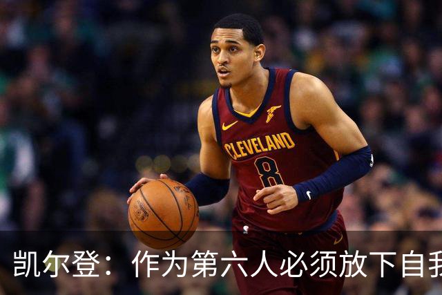 凯尔登：作为第六人必须放下自我 胜利是最让人上瘾的东西