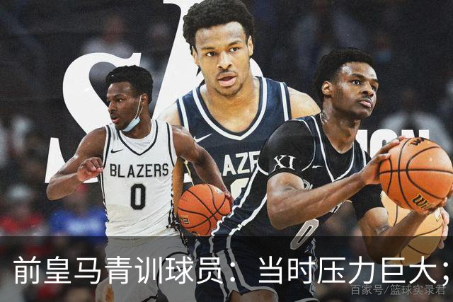 前皇马青训球员：当时压力巨大；我们身边都是世界顶级偶像