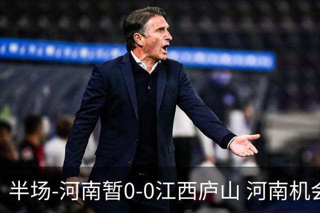 半场-河南暂0-0江西庐山 河南机会寥寥&控球超7成双方均1射正