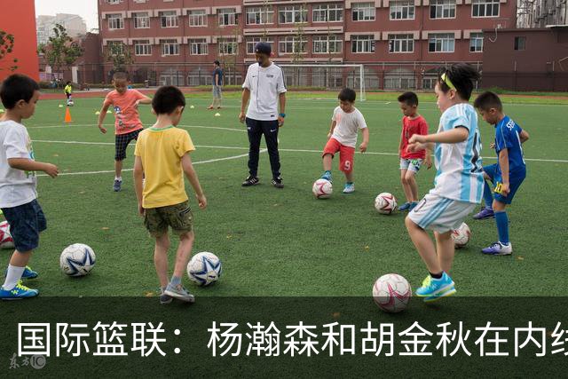 国际篮联：杨瀚森和胡金秋在内线站稳脚跟 中国队篮板和内线得分将压倒对手