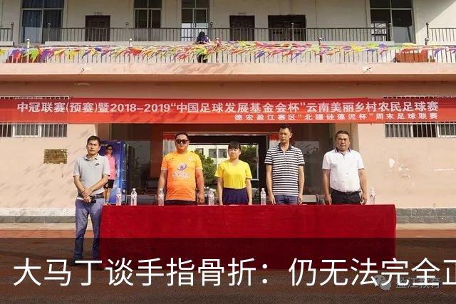 大马丁谈手指骨折：仍无法完全正常训练，但下一场可以不带夹板