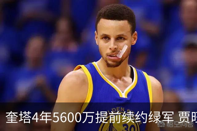 奎塔4年5600万提前续约绿军 贾旺特-格林回归活塞