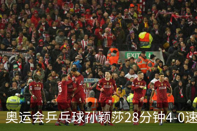 奥运会乒乓球孙颖莎28分钟4-0速胜 赢女单开门红