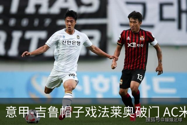 意甲-吉鲁帽子戏法莱奥破门 AC米兰5-1桑普