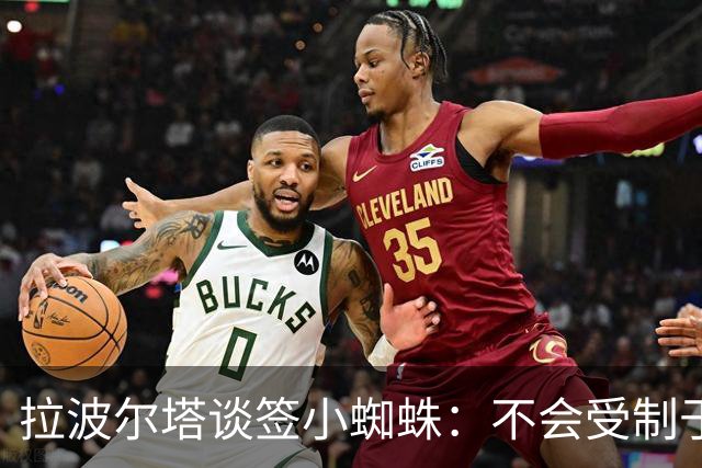 拉波尔塔谈签小蜘蛛：不会受制于人，我们提出过报价但并非无期限