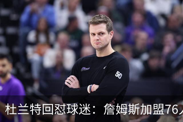 杜兰特回怼球迷：詹姆斯加盟76人算什么打脸，你的脸总会痊愈的