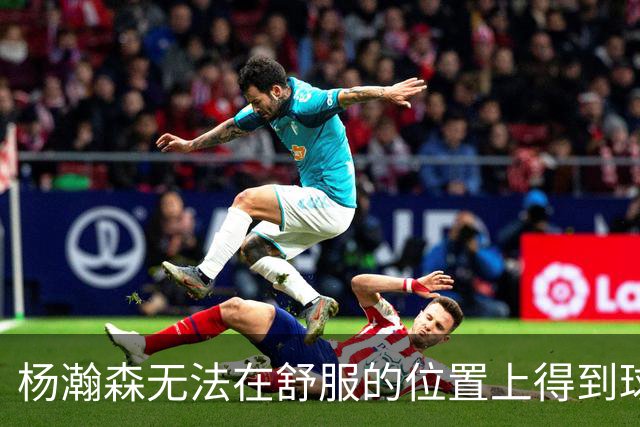 杨瀚森无法在舒服的位置上得到球 能量不能完全发挥 表现比较平淡