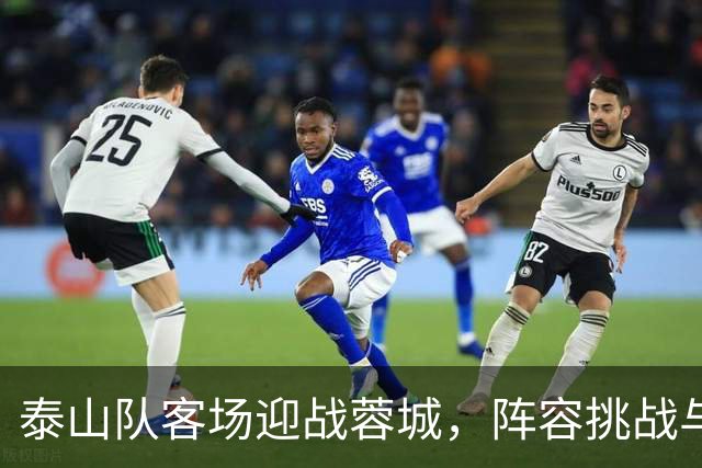 泰山队客场迎战蓉城，阵容挑战与战术考验并存