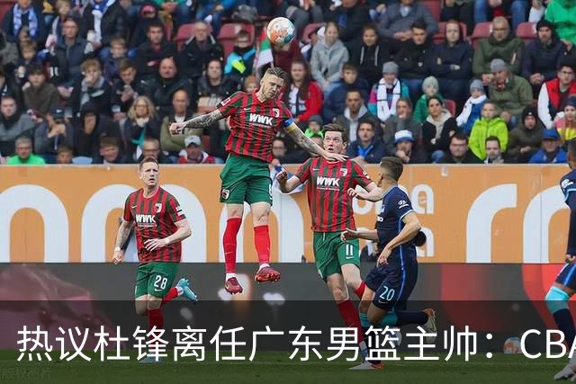热议杜锋离任广东男篮主帅：CBA生涯执教大圆满 球迷祝福一切顺利