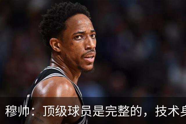 穆帅：顶级球员是完整的，技术身体精神都出色，同时也是团队球员