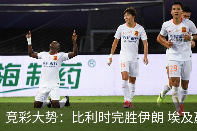 竞彩大势：比利时完胜伊朗 埃及赢球可期