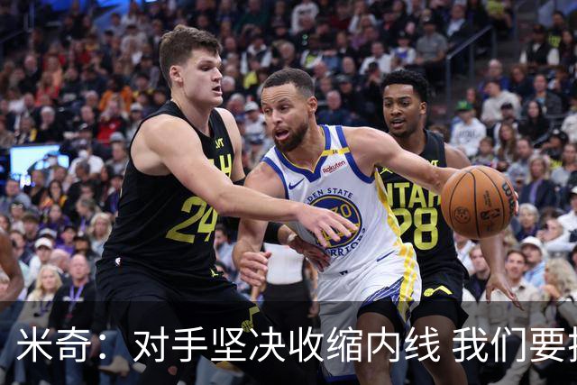 米奇：对手坚决收缩内线 我们要把球传给空位球员并持续冲击篮筐