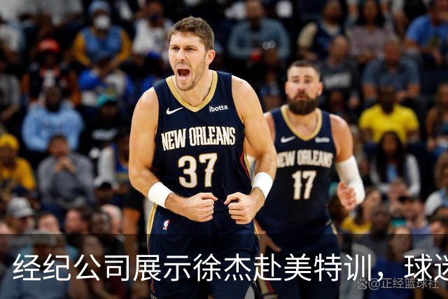 经纪公司展示徐杰赴美特训，球迷质疑育航何时给杜锋旗下球员安排类似活动？