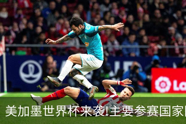 美加墨世界杯来袭!主要参赛国家队大名单汇总一览