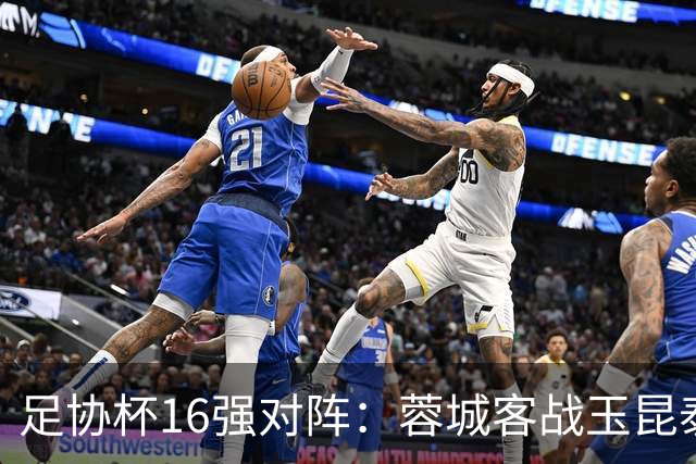 足协杯16强对阵：蓉城客战玉昆泰山战三镇 国安遭遇中乙队