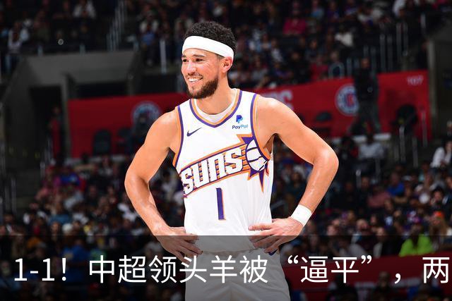 1-1！中超领头羊被“逼平”，两队后防线“都犯浑”，失误送大礼