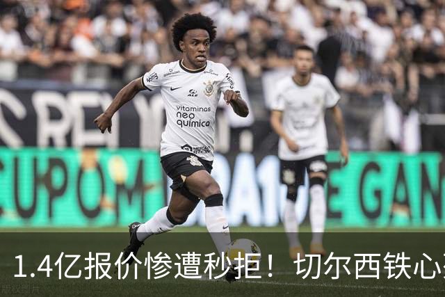 1.4亿报价惨遭秒拒！切尔西铁心死守核心，夏窗转会博弈彻底升级