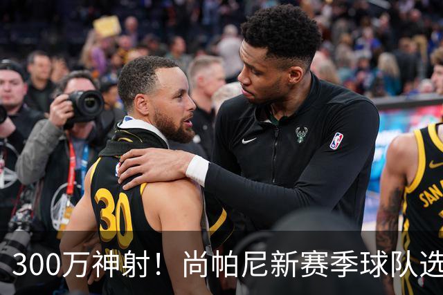 300万神射！尚帕尼新赛季球队选项 马刺可提供起薪2100万续约合同
