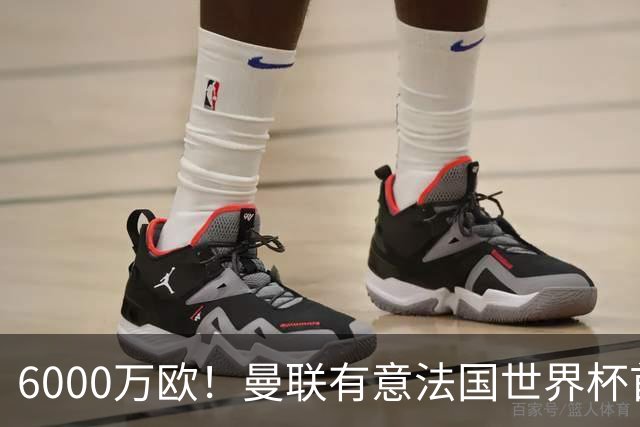 6000万欧！曼联有意法国世界杯首发 中场重建将达1.35亿镑
