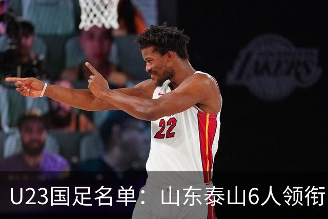 U23国足名单：山东泰山6人领衔 杜月徵向余望在列